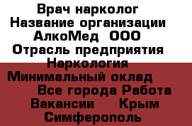 Врач-нарколог › Название организации ­ АлкоМед, ООО › Отрасль предприятия ­ Наркология › Минимальный оклад ­ 70 000 - Все города Работа » Вакансии   . Крым,Симферополь